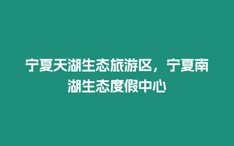 寧夏天湖生態(tài)旅游區(qū)，寧夏南湖生態(tài)度假中心