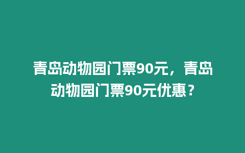 青島動物園門票90元，青島動物園門票90元優惠？