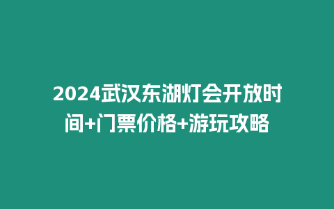 2024武漢東湖燈會(huì)開放時(shí)間+門票價(jià)格+游玩攻略