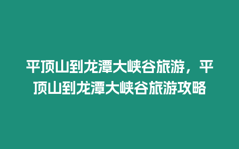 平頂山到龍潭大峽谷旅游，平頂山到龍潭大峽谷旅游攻略