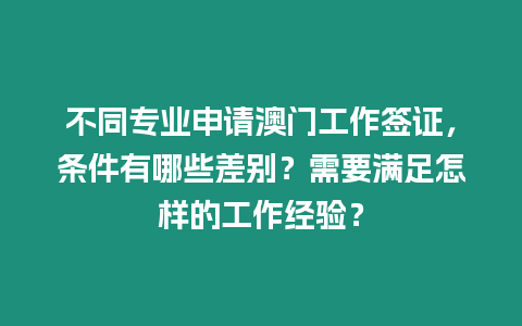 不同專業申請澳門工作簽證，條件有哪些差別？需要滿足怎樣的工作經驗？