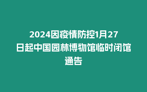 2024因疫情防控1月27日起中國園林博物館臨時閉館通告