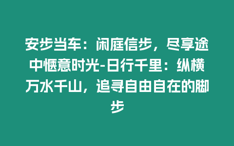 安步當(dāng)車：閑庭信步，盡享途中愜意時(shí)光-日行千里：縱橫萬(wàn)水千山，追尋自由自在的腳步