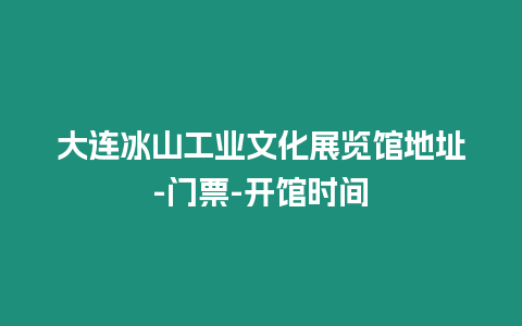 大連冰山工業文化展覽館地址-門票-開館時間