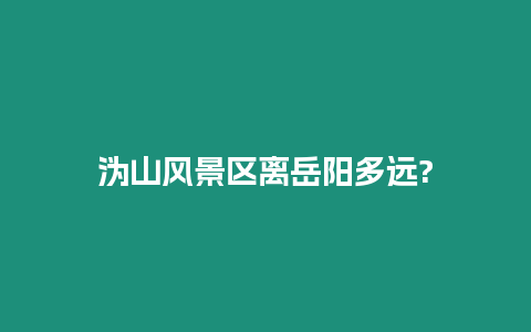 溈山風景區離岳陽多遠?