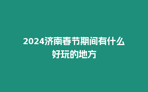 2024濟南春節期間有什么好玩的地方