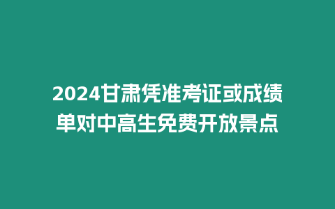 2024甘肅憑準考證或成績單對中高生免費開放景點