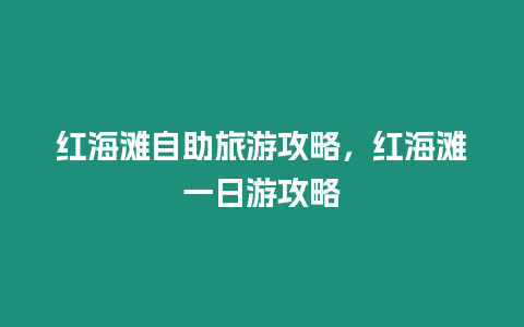 紅海灘自助旅游攻略，紅海灘一日游攻略