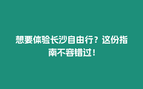 想要體驗長沙自由行？這份指南不容錯過！