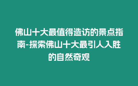 佛山十大最值得造訪的景點指南-探索佛山十大最引人入勝的自然奇觀