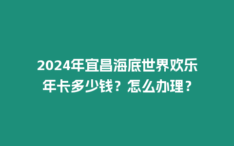 2024年宜昌海底世界歡樂年卡多少錢？怎么辦理？