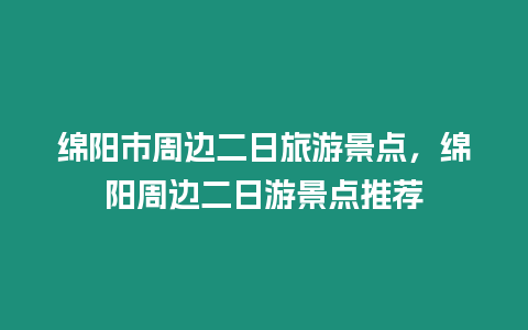 綿陽市周邊二日旅游景點(diǎn)，綿陽周邊二日游景點(diǎn)推薦