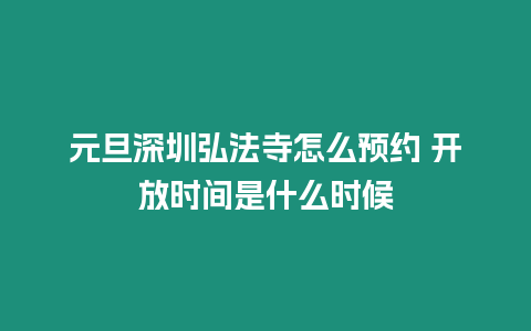 元旦深圳弘法寺怎么預(yù)約 開放時(shí)間是什么時(shí)候