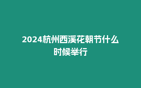 2024杭州西溪花朝節什么時候舉行