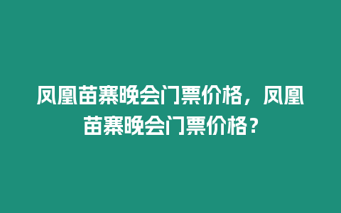 鳳凰苗寨晚會門票價格，鳳凰苗寨晚會門票價格？