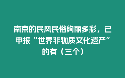 南京的民風(fēng)民俗絢麗多彩，已申報(bào)“世界非物質(zhì)文化遺產(chǎn)”的有（三個(gè)）