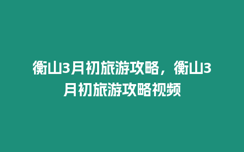 衡山3月初旅游攻略，衡山3月初旅游攻略視頻