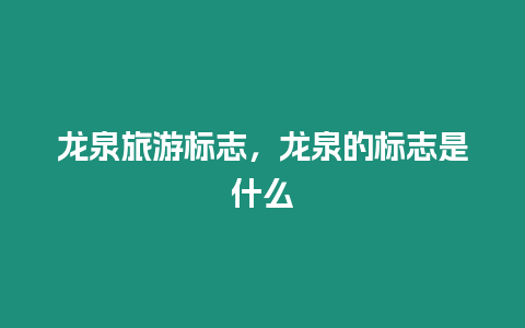 龍泉旅游標(biāo)志，龍泉的標(biāo)志是什么