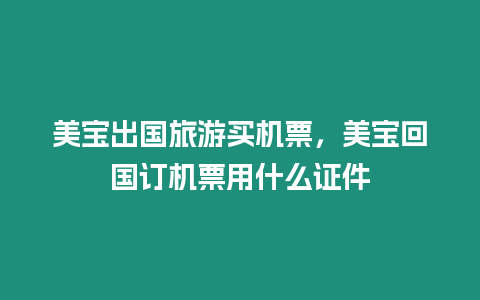 美寶出國旅游買機票，美寶回國訂機票用什么證件