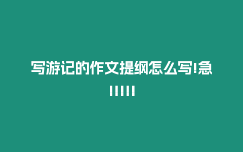 寫游記的作文提綱怎么寫!急!!!!!