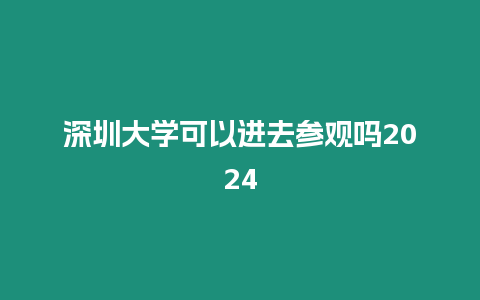 深圳大學可以進去參觀嗎2024