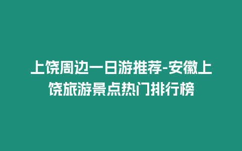 上饒周邊一日游推薦-安徽上饒旅游景點熱門排行榜