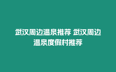 武漢周邊溫泉推薦 武漢周邊溫泉度假村推薦