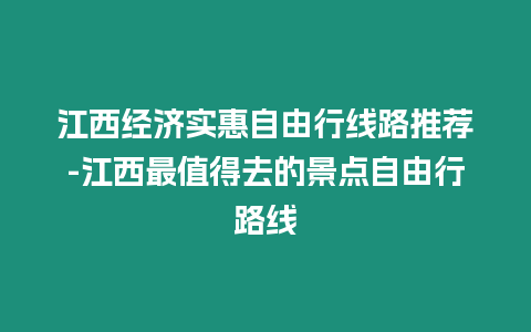 江西經(jīng)濟實惠自由行線路推薦-江西最值得去的景點自由行路線