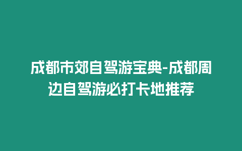 成都市郊自駕游寶典-成都周邊自駕游必打卡地推薦