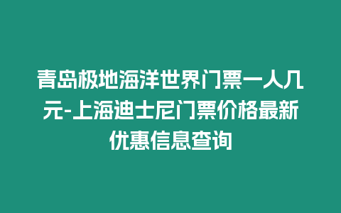 青島極地海洋世界門票一人幾元-上海迪士尼門票價格最新優惠信息查詢