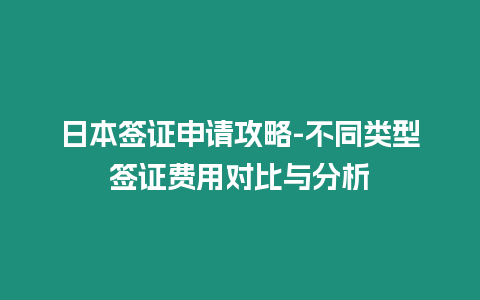 日本簽證申請攻略-不同類型簽證費用對比與分析