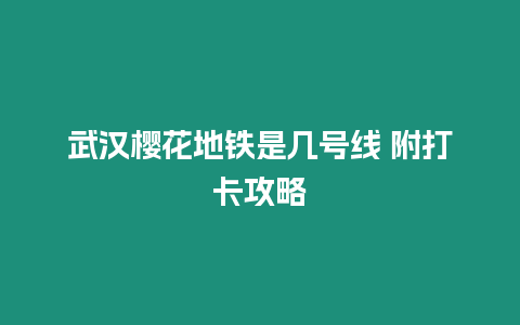 武漢櫻花地鐵是幾號線 附打卡攻略