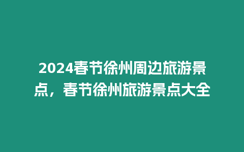 2024春節徐州周邊旅游景點，春節徐州旅游景點大全