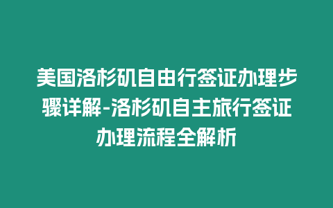 美國洛杉磯自由行簽證辦理步驟詳解-洛杉磯自主旅行簽證辦理流程全解析