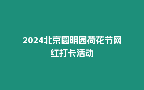 2024北京圓明園荷花節網紅打卡活動