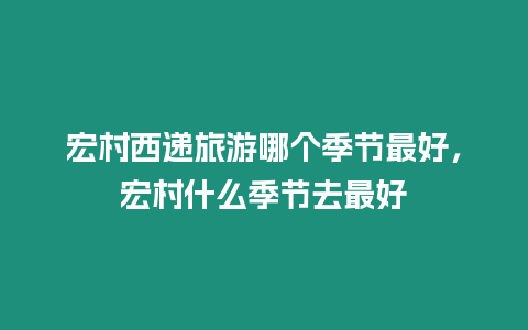 宏村西遞旅游哪個季節最好，宏村什么季節去最好