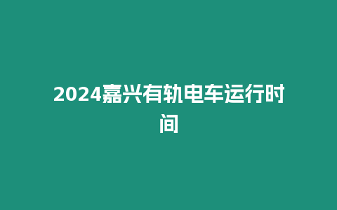 2024嘉興有軌電車運行時間