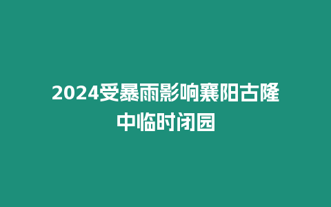 2024受暴雨影響襄陽古隆中臨時閉園