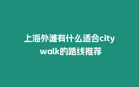 上海外灘有什么適合city walk的路線推薦