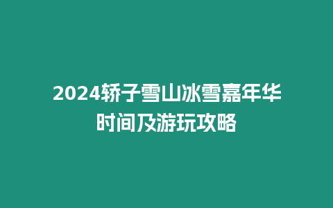 2024轎子雪山冰雪嘉年華時間及游玩攻略