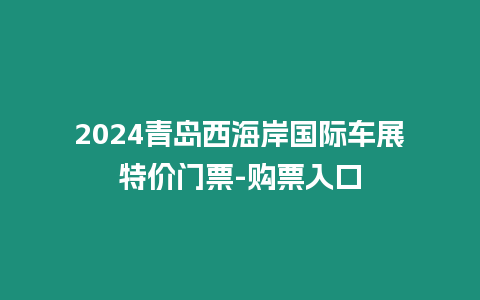 2024青島西海岸國際車展特價門票-購票入口