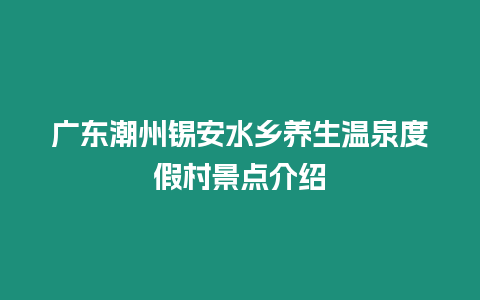 廣東潮州錫安水鄉(xiāng)養(yǎng)生溫泉度假村景點介紹