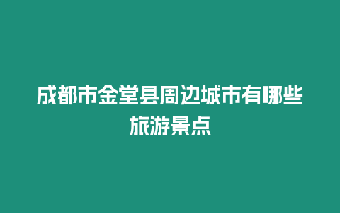 成都市金堂縣周邊城市有哪些旅游景點