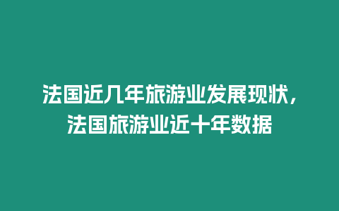 法國近幾年旅游業(yè)發(fā)展現(xiàn)狀，法國旅游業(yè)近十年數(shù)據(jù)