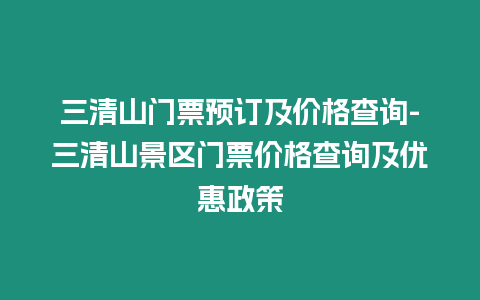 三清山門票預訂及價格查詢-三清山景區門票價格查詢及優惠政策