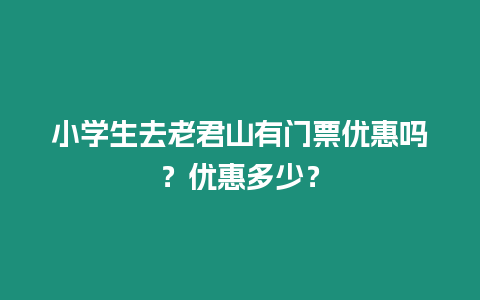 小學生去老君山有門票優(yōu)惠嗎？優(yōu)惠多少？