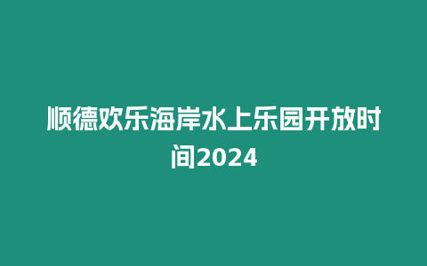 順德歡樂海岸水上樂園開放時間2024