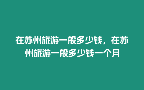 在蘇州旅游一般多少錢，在蘇州旅游一般多少錢一個月