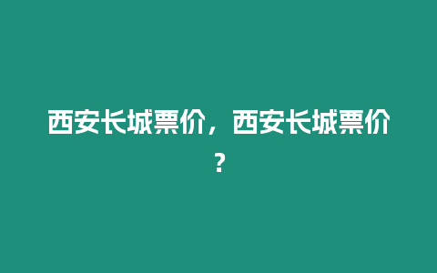 西安長城票價，西安長城票價？