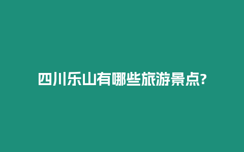 四川樂山有哪些旅游景點?